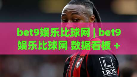 bet9娱乐比球网 | bet9娱乐比球网 数据看板 + 赛事互动新体验 (bet9娱乐比球网)-最全手机信誉投球网代理1080P官网无插件低调看冠军 bet9娱乐比球网 | bet9娱乐比球网 数据看板 + 赛事互动新体验 (bet9娱乐比球网)-最全手机信誉投球网代理1080P官网无插件低调看冠军