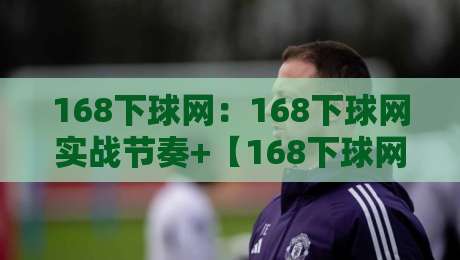 168下球网：168下球网实战节奏+【168下球网】网前小球处理与跑位衔接的细节-最大权威网页压球站中文解说直播指南蓝光低水无需注册