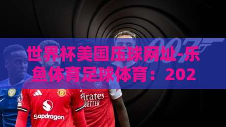 世界杯美国压球网址-乐鱼体育足球体育：2026年北美世界杯观赛与投注全攻略