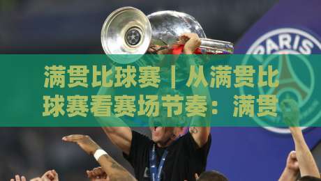 满贯比球赛｜从满贯比球赛看赛场节奏：满贯比球赛背后的竞技逻辑与观赛体验-今晚靠谱最火买球站预选竞投论坛720P集锦软件