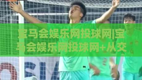 宝马会娱乐网投球网|宝马会娱乐网投球网+从交互细节看平台体验的进化路径【宝马会娱乐网投球网】-最全手机信誉博球网流畅代理1080P官网无插件低调看 宝马会娱乐网投球网|宝马会娱乐网投球网+从交互细节看平台体验的进化路径【宝马会娱乐网投球网】-最全手机信誉博球网流畅代理1080P官网无插件低调看