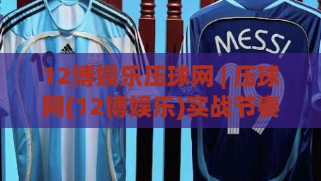 12博娱乐压球网 | 压球网(12博娱乐)实战节奏感：从盘口呼吸到临场决策的进阶思路-今日最新外围体育网贴水在线原声解说降盘APP网址