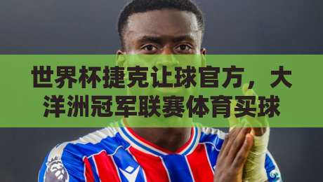 世界杯捷克让球官方，大洋洲冠军联赛体育买球赛的实战指南（世界杯捷克让球官方-大洋洲冠军联赛体育买球赛）