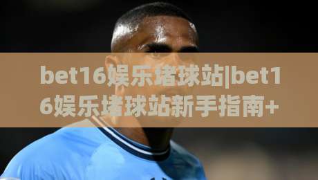 bet16娱乐堵球站|bet16娱乐堵球站新手指南+bet16娱乐堵球站玩法全知道-网上热门博球网攻略排名回放无广告全场录像公司