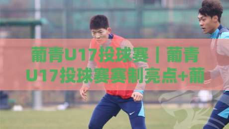 葡青U17投球赛｜葡青U17投球赛赛制亮点+葡青U17投球赛观赛体验与青训价值-最大权威网页博球站蓝光低水无需注册观看解说让球盘