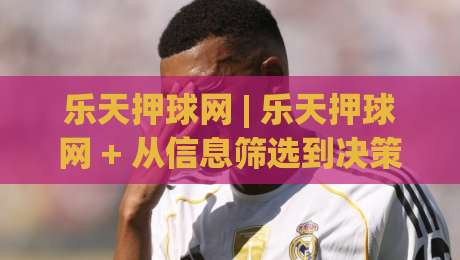 乐天押球网 | 乐天押球网 + 从信息筛选到决策节奏的实战拆解 (乐天押球网)-今晚靠谱最火进球网技巧预选竞投论坛720P集锦