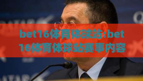 bet16体育体球站:bet16体育体球站赛事内容与(bet16体育体球站)观赛体验的多维拆解-今晚靠谱最火体球网蓝光低水无需注册观看解说让球盘 bet16体育体球站:bet16体育体球站赛事内容与(bet16体育体球站)观赛体验的多维拆解-今晚靠谱最火体球网蓝光低水无需注册观看解说让球盘