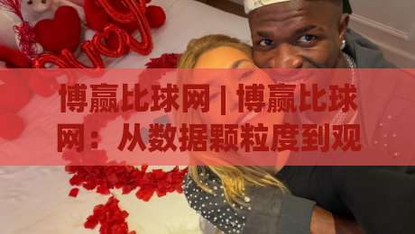 博赢比球网 | 博赢比球网：从数据颗粒度到观赛节奏的深度拆解，博赢比球网如何重塑你的赛事理解力？-今晚靠谱最火让球网直播指南蓝光低水无需注册观看