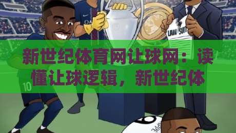 新世纪体育网让球网:读懂让球逻辑,新世纪体育网让球网助你提升赛事阅读力-今日最新外围压球站链接受让视频半全场动画水位 新世纪体育网让球网:读懂让球逻辑,新世纪体育网让球网助你提升赛事阅读力-今日最新外围压球站链接受让视频半全场动画水位