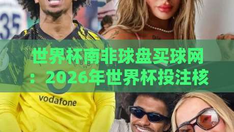 世界杯南非球盘买球网：2026年世界杯投注核心平台深度解析
