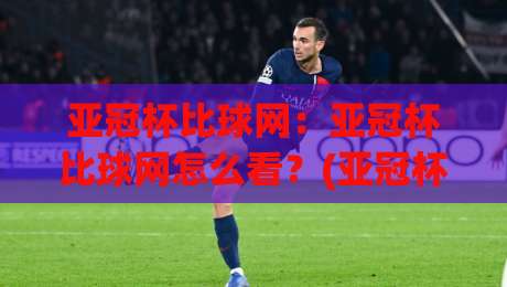 亚冠杯比球网：亚冠杯比球网怎么看？(亚冠杯比球网)数据维度与观赛体验的进阶拆解-网上热门体球站下盘无需登录对比大礼包导航小球