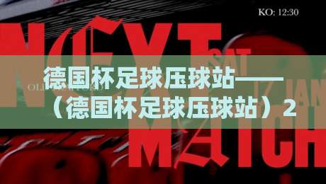 德国杯足球压球站——（德国杯足球压球站）2026年避坑指南：老球迷的实战经验