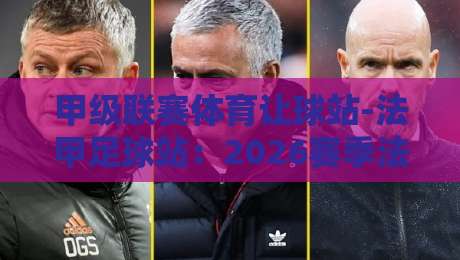 甲级联赛体育让球站-法甲足球站：2026赛季法甲让球盘口实战指南与冷门预警