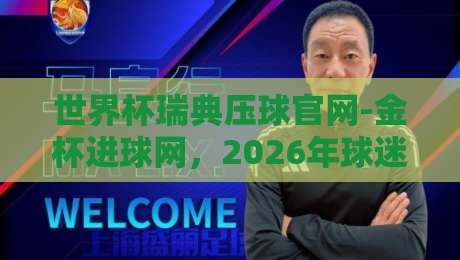 世界杯瑞典压球官网-金杯进球网，2026年球迷必看的投注指南
