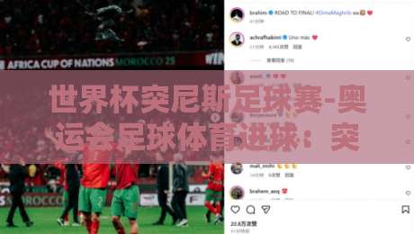 世界杯突尼斯足球赛-奥运会足球体育进球：突尼斯国家队的破门传奇与2026新篇章