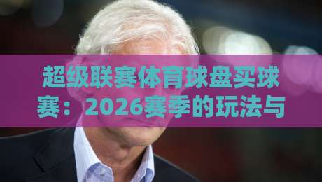超级联赛体育球盘买球赛：2026赛季的玩法与避坑指南