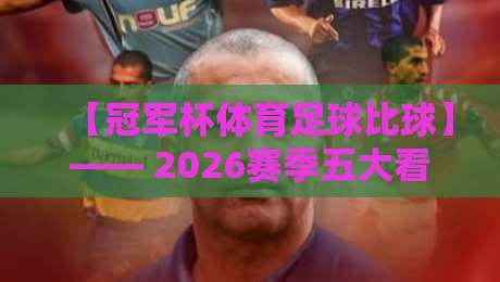 【冠军杯体育足球比球】—— 2026赛季五大看点与胜负预测实用分析