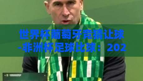 世界杯葡萄牙竞猜让球-非洲杯足球比球：2026年两大足球盛事的投注策略与对比分析