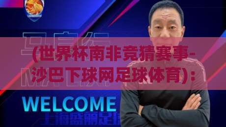 (世界杯南非竞猜赛事-沙巴下球网足球体育)：2026年球迷必看的竞猜指南与实用技巧