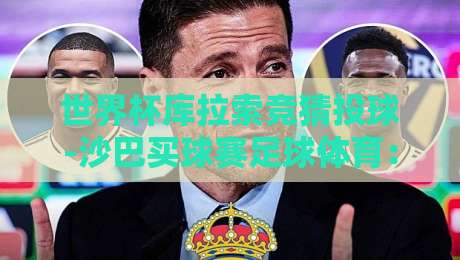世界杯库拉索竞猜投球-沙巴买球赛足球体育：2026年玩家必看实操指南【世界杯库拉索竞猜投球-沙巴买球赛足球体育】新手避坑