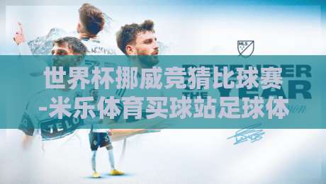 世界杯挪威竞猜比球赛-米乐体育买球站足球体育：2026年竞猜新玩法与避坑指南