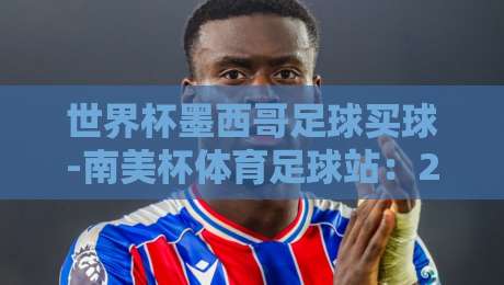 世界杯墨西哥足球买球-南美杯体育足球站：2026年赛事投注新趋势与实战指南