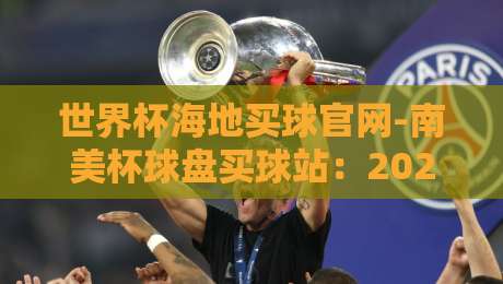 世界杯海地买球官网-南美杯球盘买球站：2026南美杯最新投注指南与实战解析