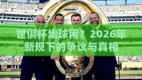 世俱杯堵球网？2026年新规下的争议与真相