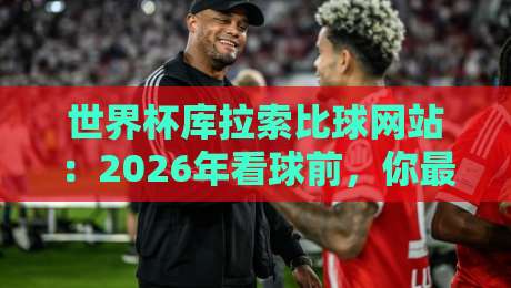 世界杯库拉索比球网站：2026年看球前，你最好先知道这个