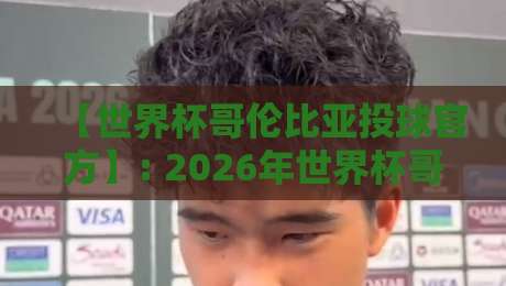 【世界杯哥伦比亚投球官方】: 2026年世界杯哥伦比亚队射门数据全解析