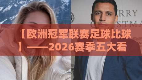 【欧洲冠军联赛足球比球】——2026赛季五大看点前瞻