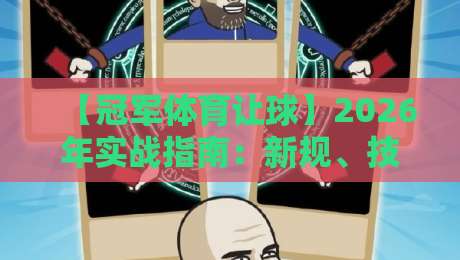 【冠军体育让球】2026年实战指南：新规、技巧与避坑全解析