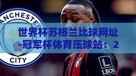 世界杯苏格兰比球网址-冠军杯体育压球站：2026年苏格兰球迷如何安全高效地观赛？
