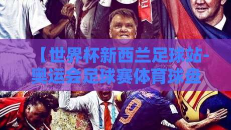 【世界杯新西兰足球站-奥运会足球赛体育球盘赛】：2026年赛事前瞻与玩法解析