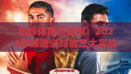 足联体育压球网：2026年球迷必知的三大实战技巧与避坑指南
