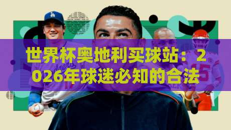 世界杯奥地利买球站：2026年球迷必知的合法投注渠道与防骗指南