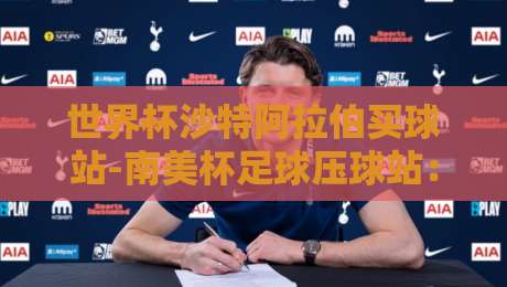 世界杯沙特阿拉伯买球站-南美杯足球压球站：2026年两大足球盛事观赛全攻略