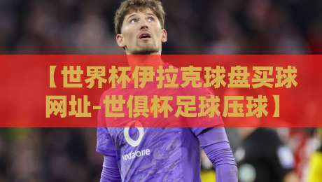 【世界杯伊拉克球盘买球网址-世俱杯足球压球】，2026年避坑指南：别让赌球毁了你