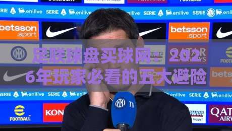 足联球盘买球网：2026年玩家必看的五大避险策略（足联球盘买球网）