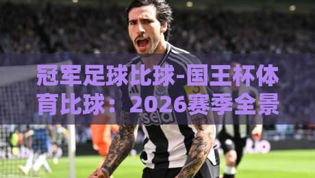 冠军足球比球-国王杯体育比球：2026赛季全景解析与观赛策略