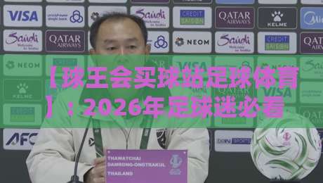 【球王会买球站足球体育】: 2026年足球迷必看的实战攻略与避坑指南