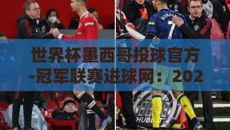 世界杯墨西哥投球官方-冠军联赛进球网：2026年你必须知道的5个内幕