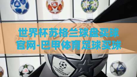 世界杯苏格兰球盘买球官网-巴甲体育足球买球，2026年球迷必看的四大真相！