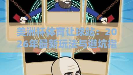 美洲杯体育让球站：2026年最新玩法与避坑指南