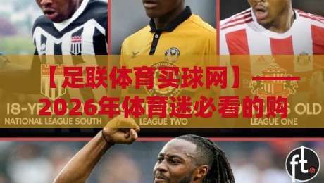 【足联体育买球网】——2026年体育迷必看的购彩新体验？