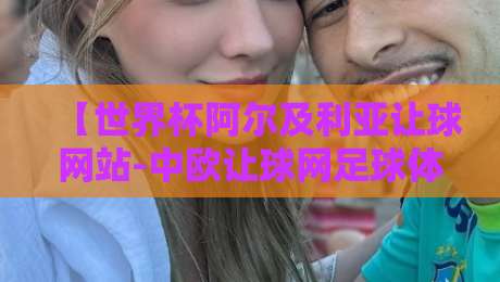 【世界杯阿尔及利亚让球网站-中欧让球网足球体育】！2026世界杯竞猜避坑指南与真实体验