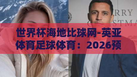 世界杯海地比球网-英亚体育足球体育：2026预选赛暗藏哪些玄机？