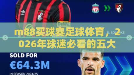m88买球赛足球体育，2026年球迷必看的五大趋势与实战技巧