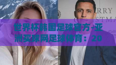 世界杯韩国足球官方-亚洲买球网足球体育：2026年看球新姿势，你get了吗？