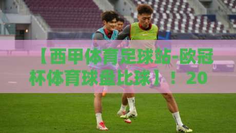 【西甲体育足球站-欧冠杯体育球盘比球】！2026赛季欧冠淘汰赛：西甲三强谁能杀出重围？